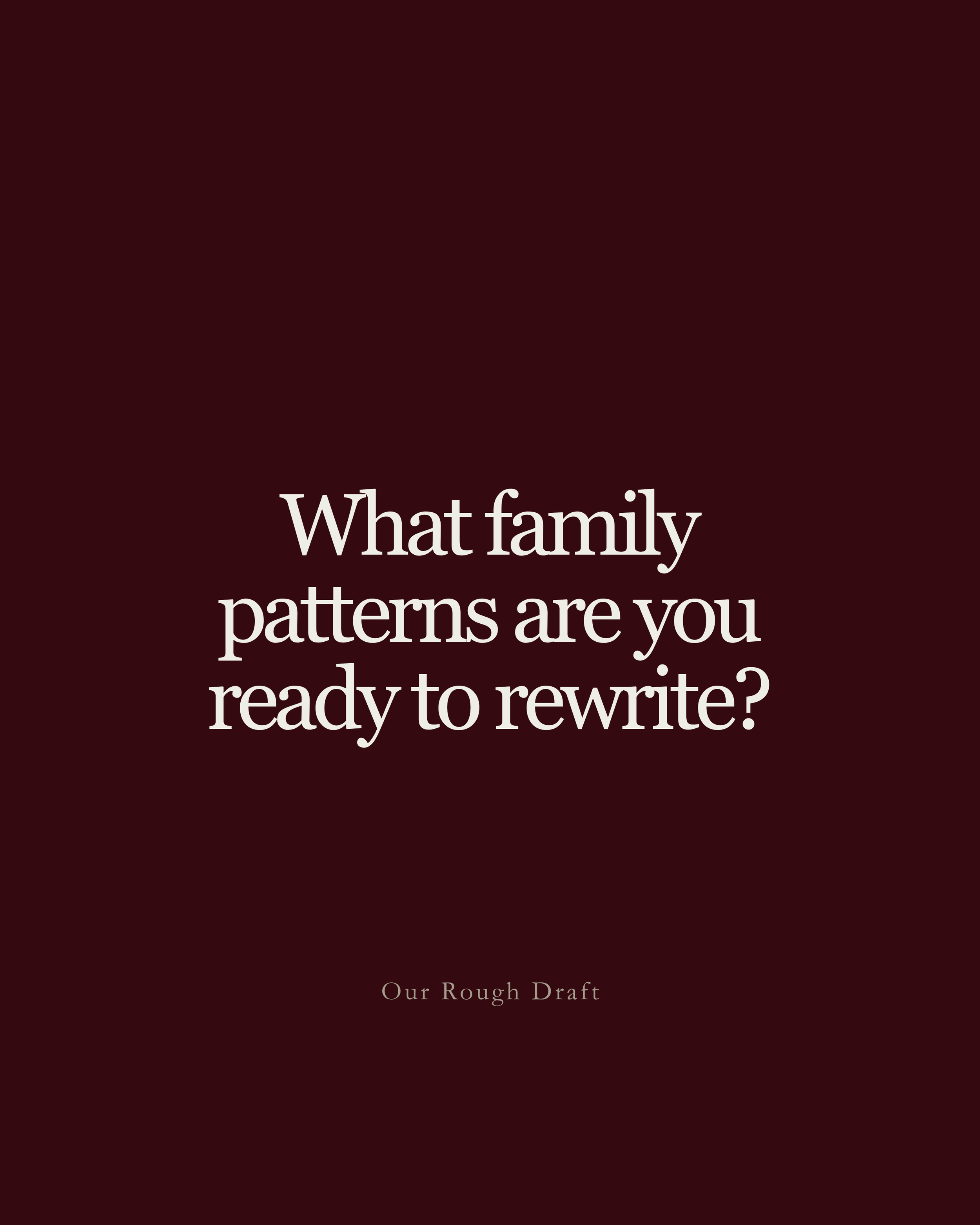 Question: What family patterns are you ready to rewrite?