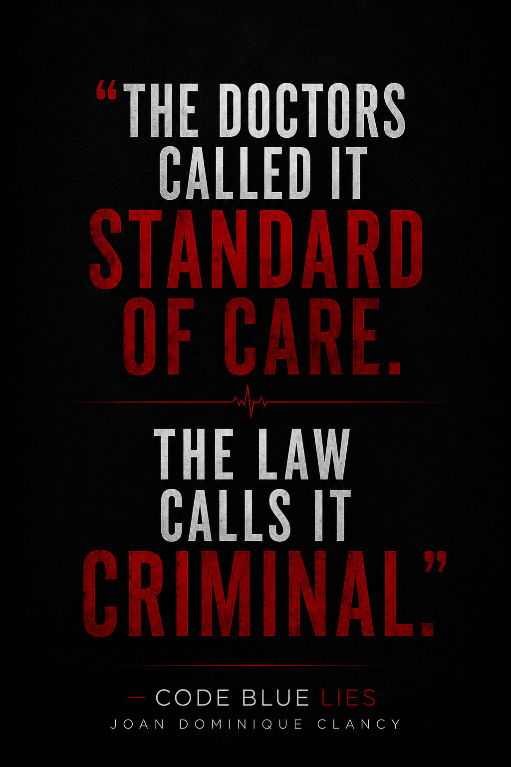 Book cover with a dark background featuring the quote: "The doctors called it standard of care. The law calls it criminal." by Joan Dominique Clancy. The words "standard" and "criminal" are in large red font, while the rest of the text is in white. There is a small red heartbeat line below the quote.