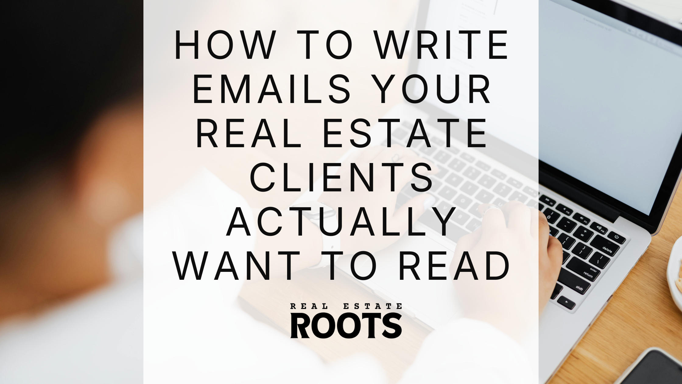 How to Write Emails Your Real Estate Clients Actually Want to Read