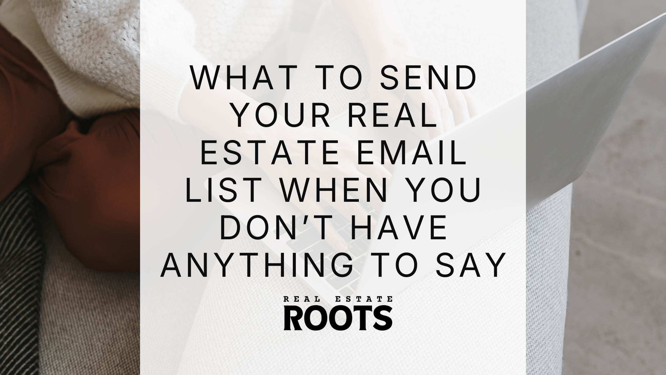 What to Send Your Real Estate Email List When You Don’t Have Anything to Say