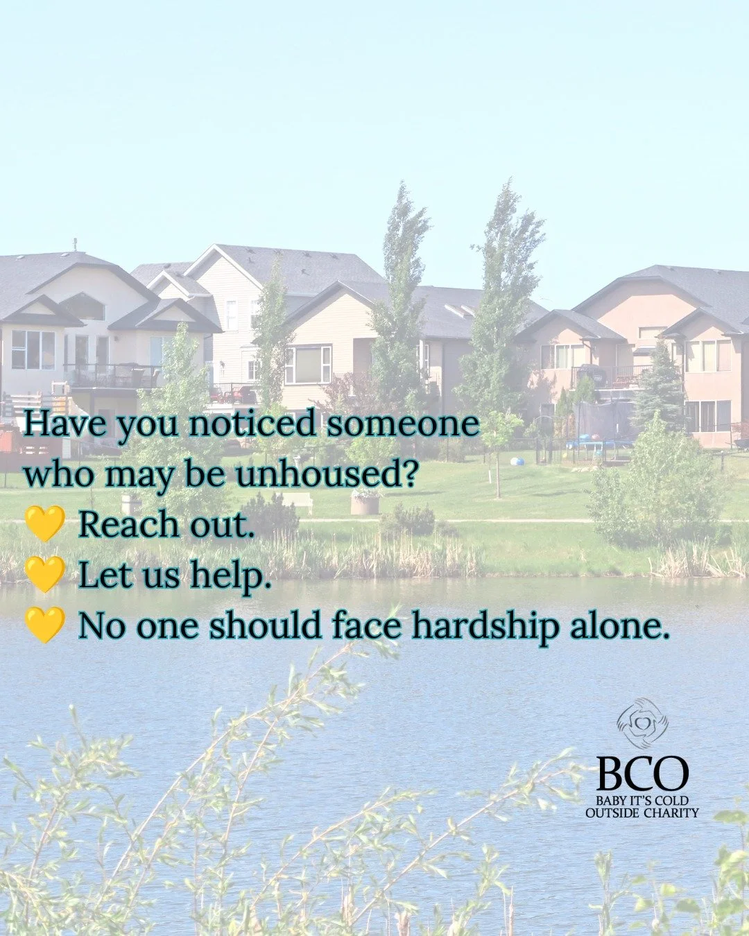 If you notice someone who may be unhoused in our community, please don't assume someone else is helping.

Reach out.

At Baby It's Cold Outside, we work closely with local agencies and community partners to help connect people with support, resources