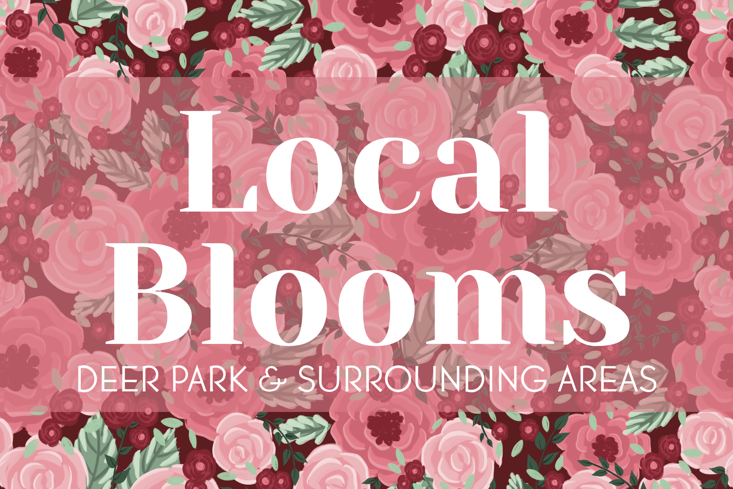 A floral pattern with pink roses and red berries, with white text overlay that reads "Local Blooms" and smaller text beneath that says "Deer Park & Surrounding Areas."