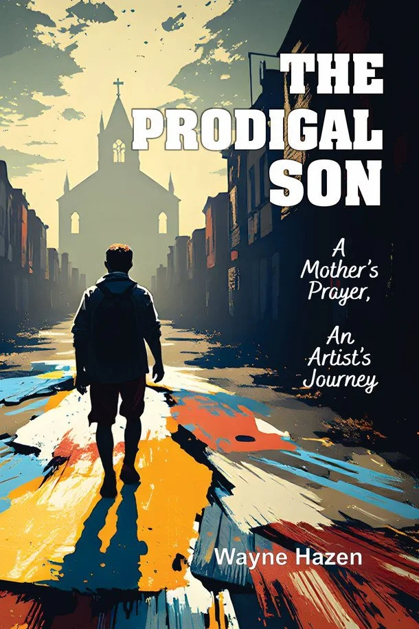 The Prodigal Son: A Mother's Prayer, An Artist's Journey, by Wayne Hazen (Memoir, Developmental and Copy Editor)