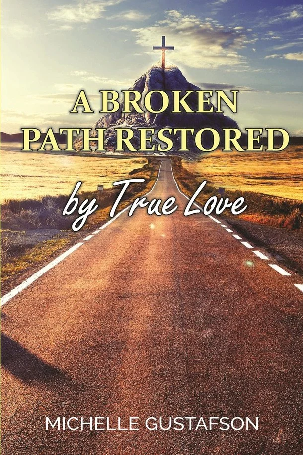 A Broken Path Restored by True Love, by Michelle Gustafson (Memoir; Copy and Developmental Editor)