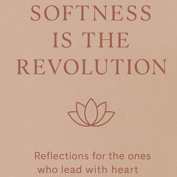 Softness Is the Revolution: Reflections for the ones who lead with heart