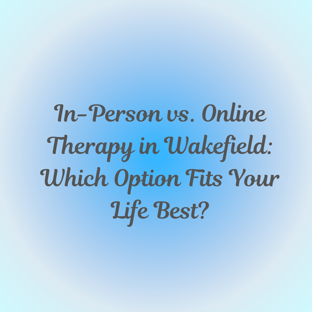 In-Person vs. Online Therapy in Wakefield: Which Option Fits Your Life Best?