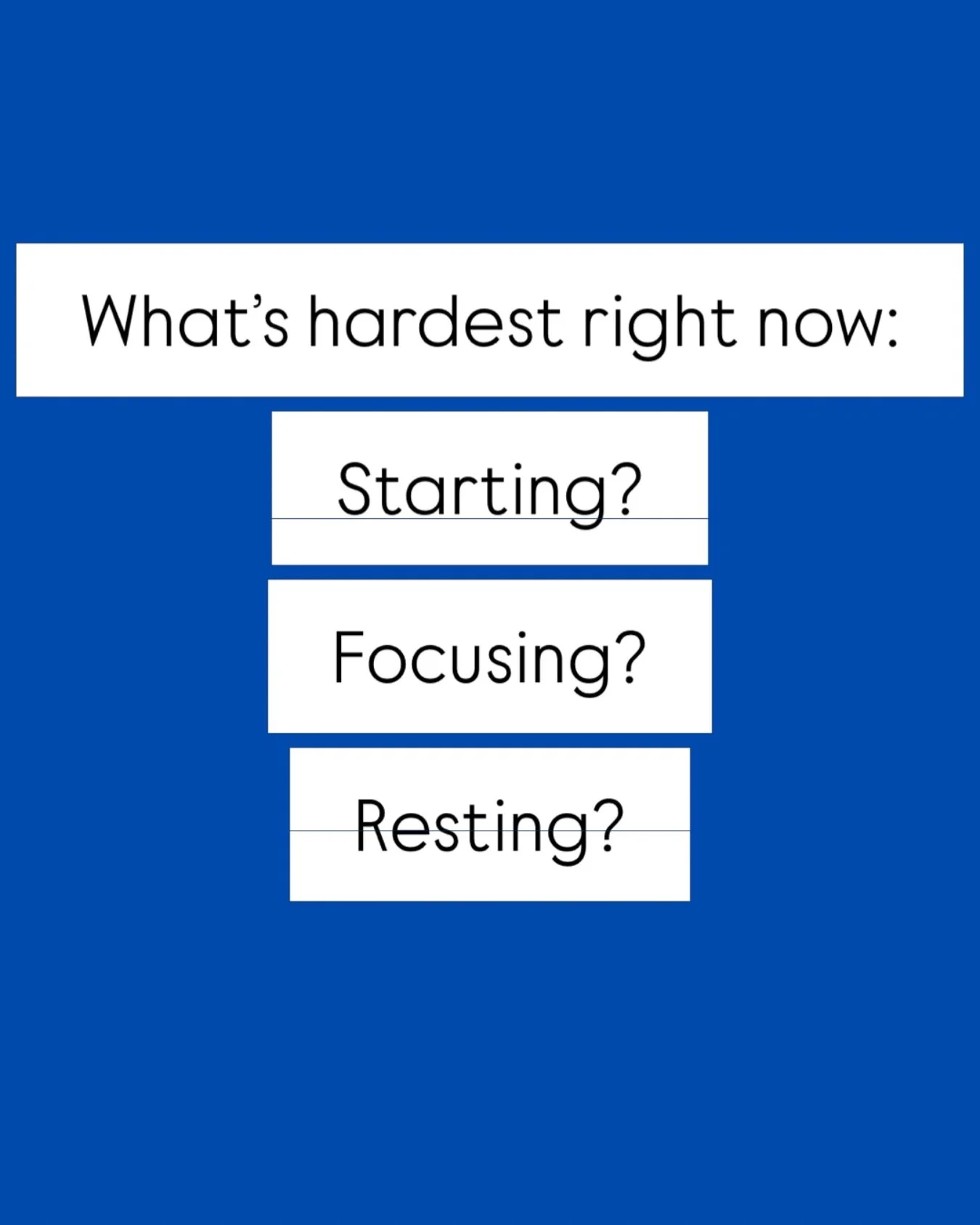 What&rsquo;s hardest for you right now?

Is it time where it&rsquo;s hard to begin tasks and get going? 

Is it hard to finish things once you&rsquo;ve started?

Are you struggling to prioritize rest (even though you need it)? 

Maybe you&rsquo;re ch