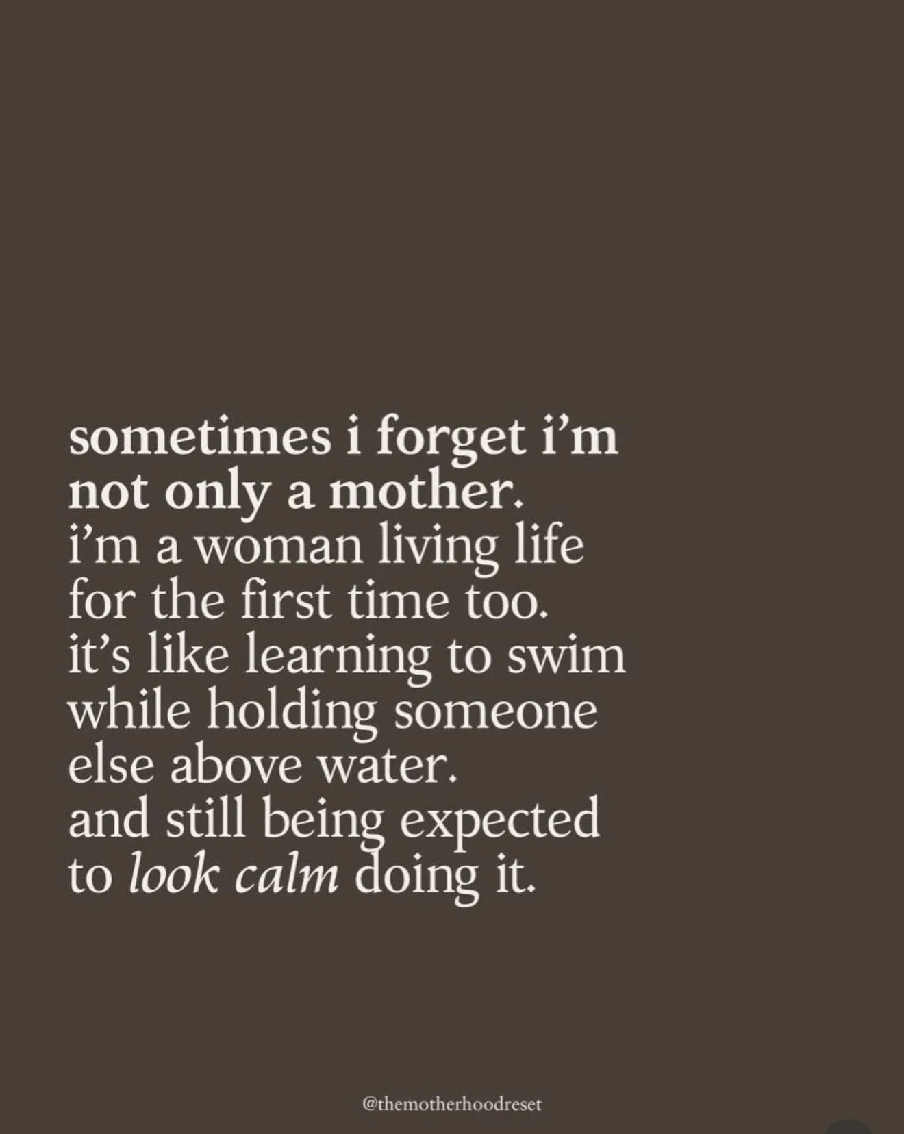 brown back ground with pink font: "Sometimes I forget I'm not only a mother. I'm a woman living life for the first time too. It's like learning to swim while holding someone else above water. And still being expected to look calm doing it. "