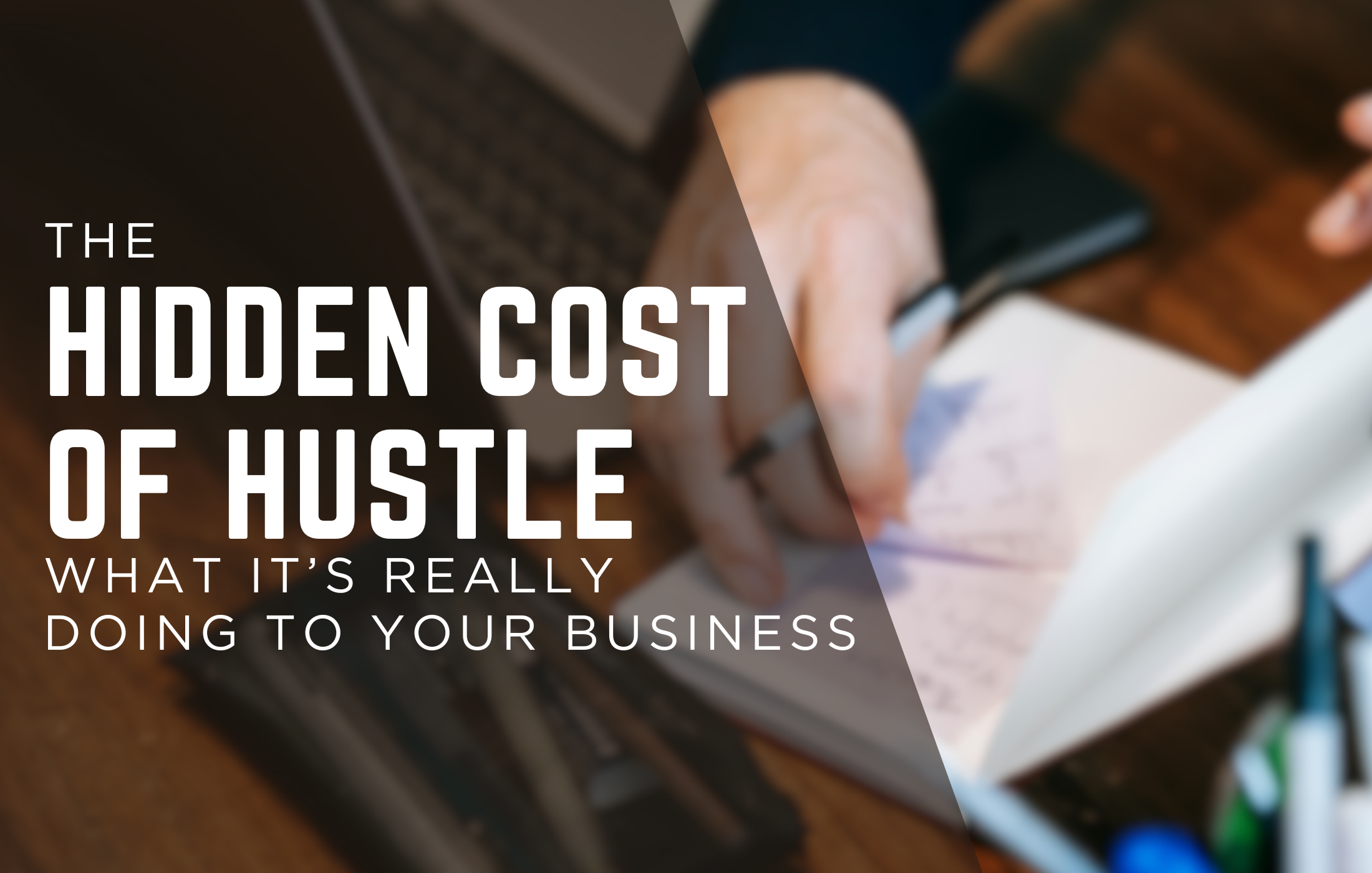 The Hidden Cost of Hustle: What It’s Really Doing to Your Business