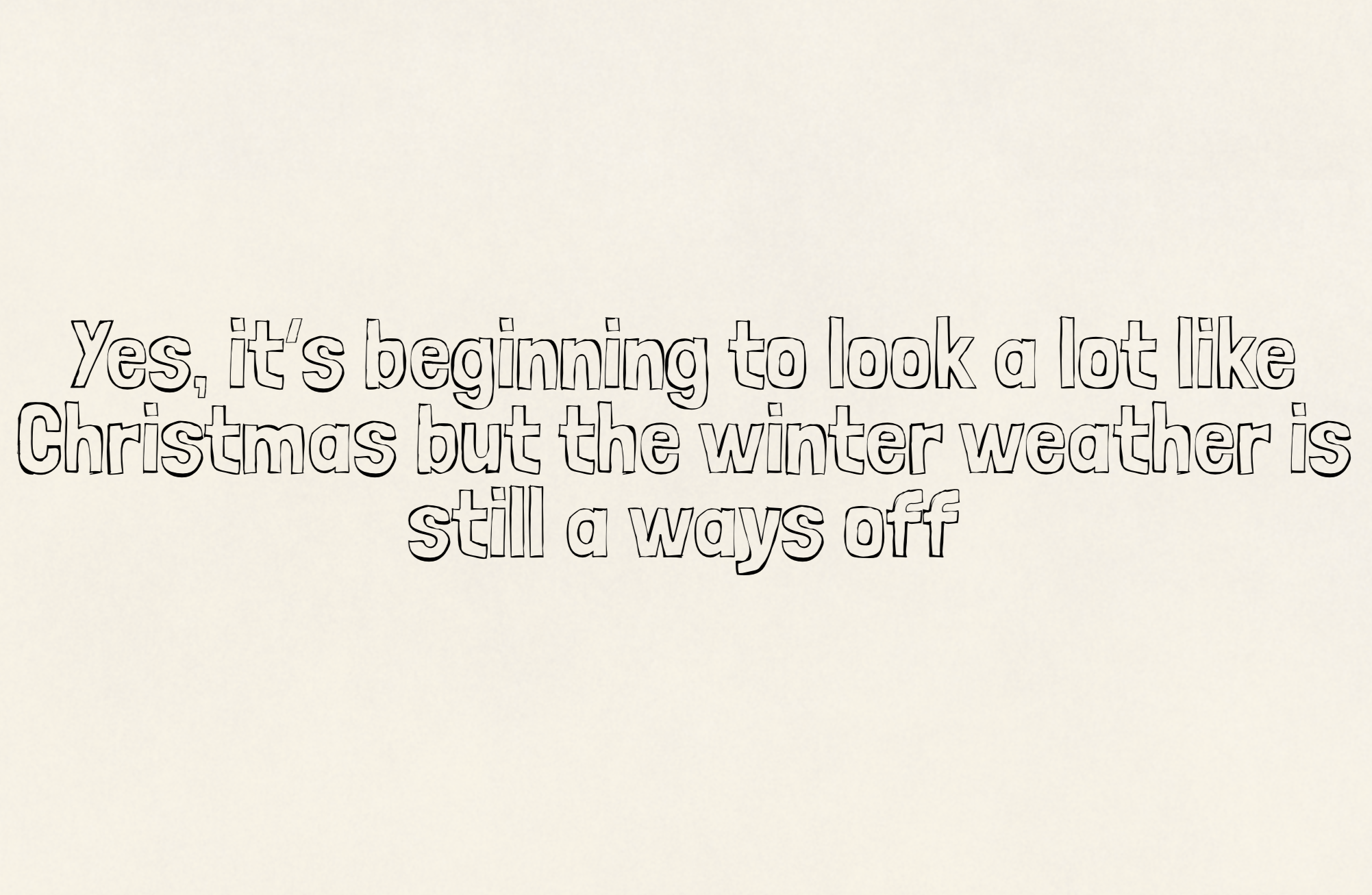 Yes, it’s beginning to look a lot like Christmas but the winter weather is still a ways off