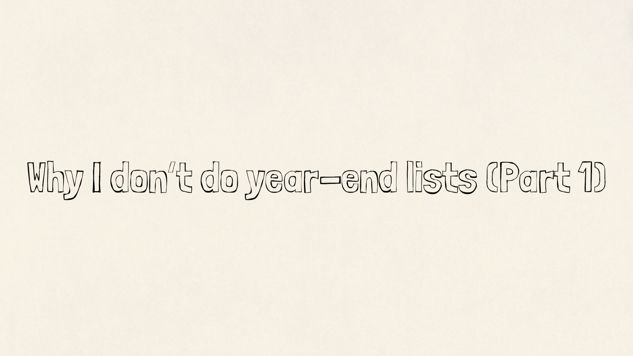 Why I don’t do year-end lists (Part 1)