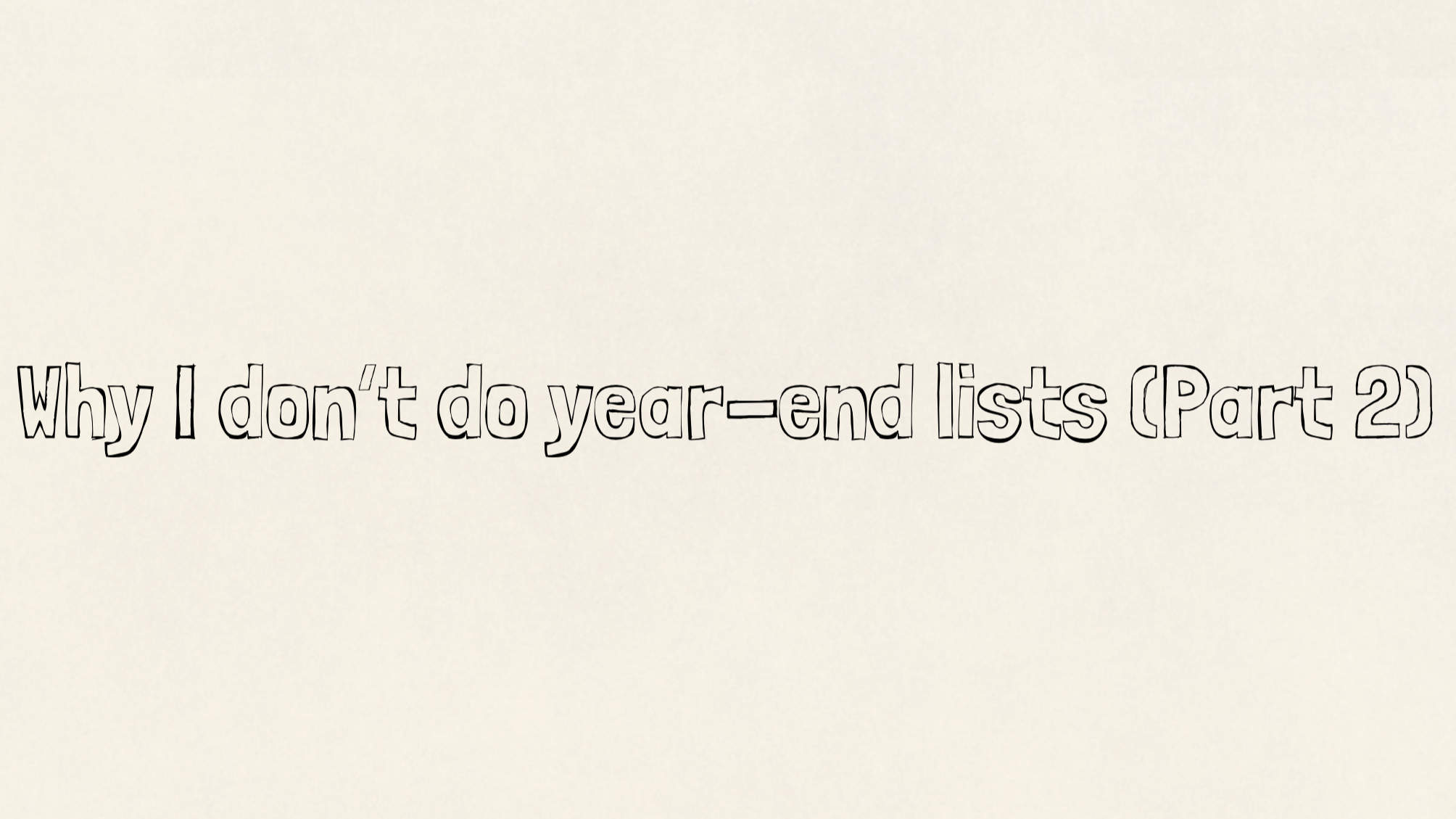 Why I don’t do year-end lists (Part 2)