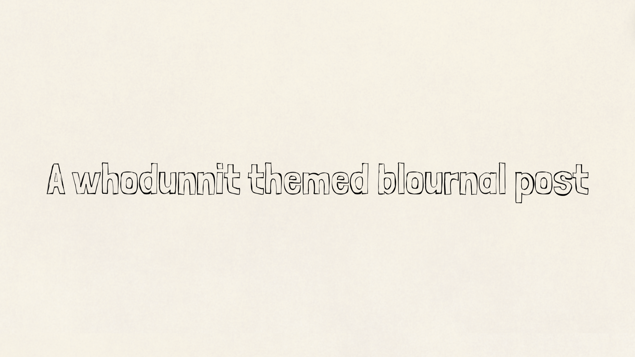 A whodunnit-themed blournal post…