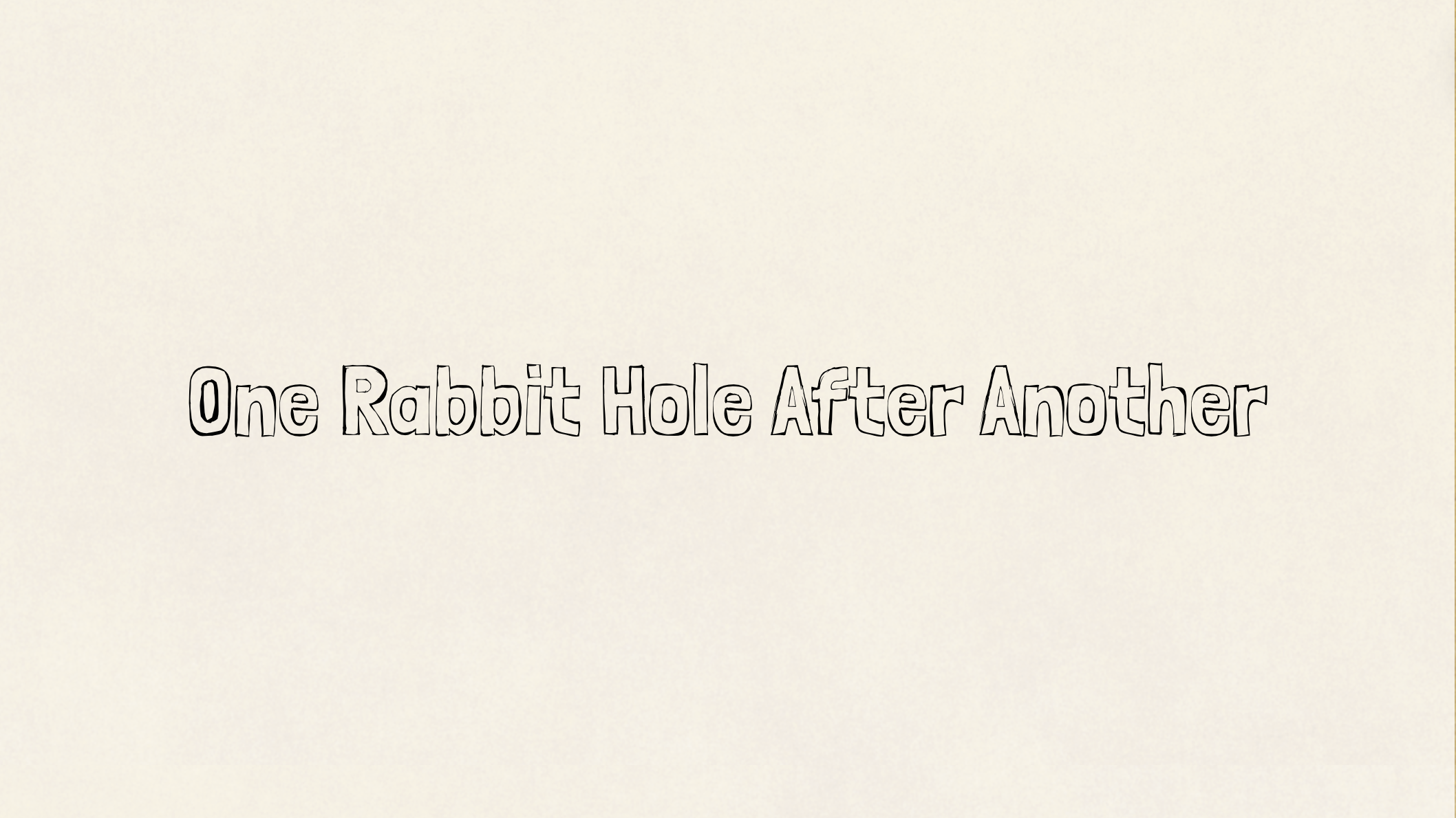 One Rabbit Hole After Another