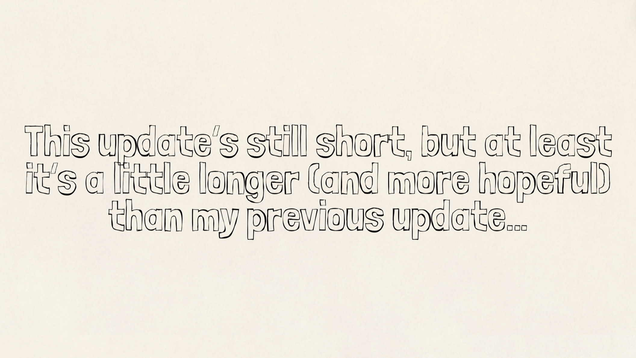 This update’s still short, but at least it’s a little longer (and more hopeful) than my previous update…