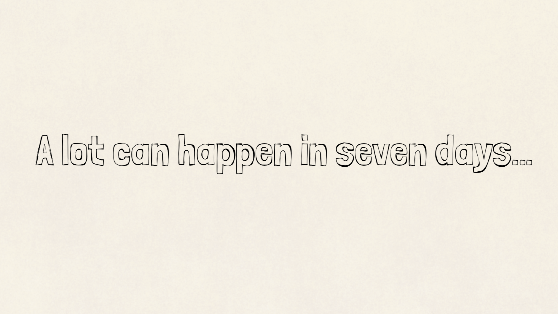 A lot can happen in seven days…