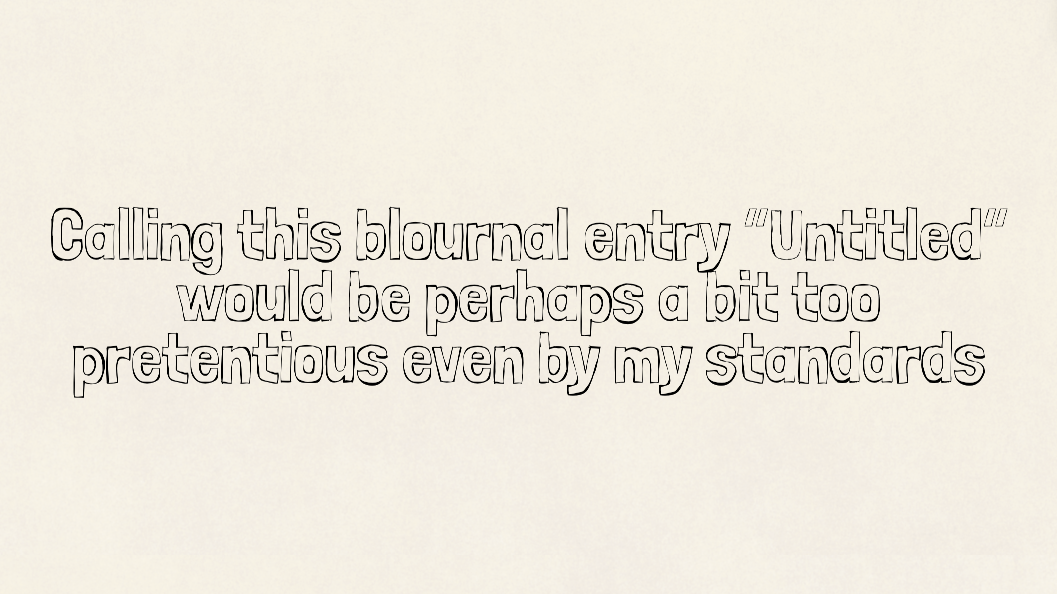 Calling this blournal entry “Untitled” would be perhaps a bit too pretentious… even by my standards