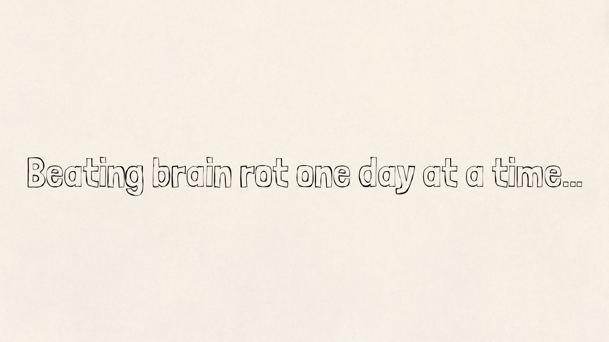 Beating brain rot one day at a time…