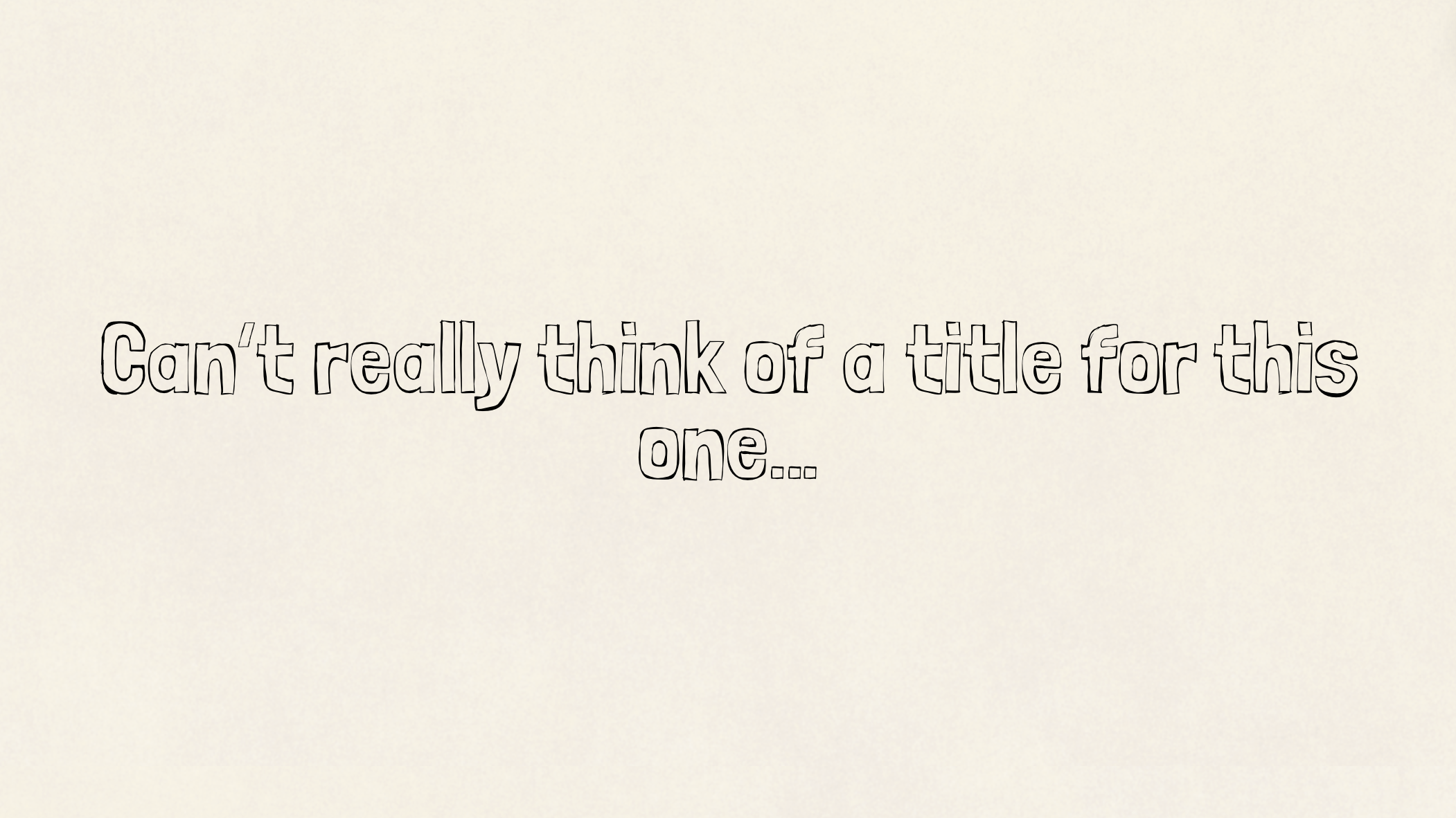 Can’t really think of a title for this one…