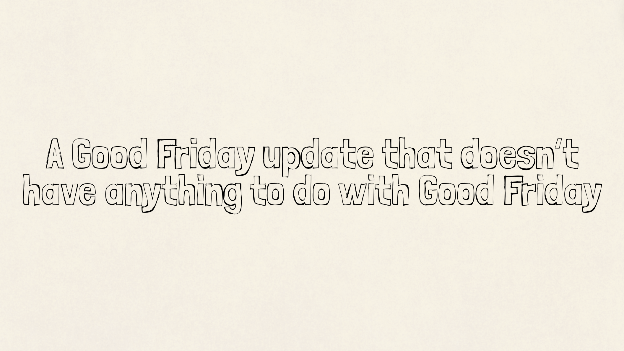 A Good Friday update that doesn’t have anything to do with Good Friday