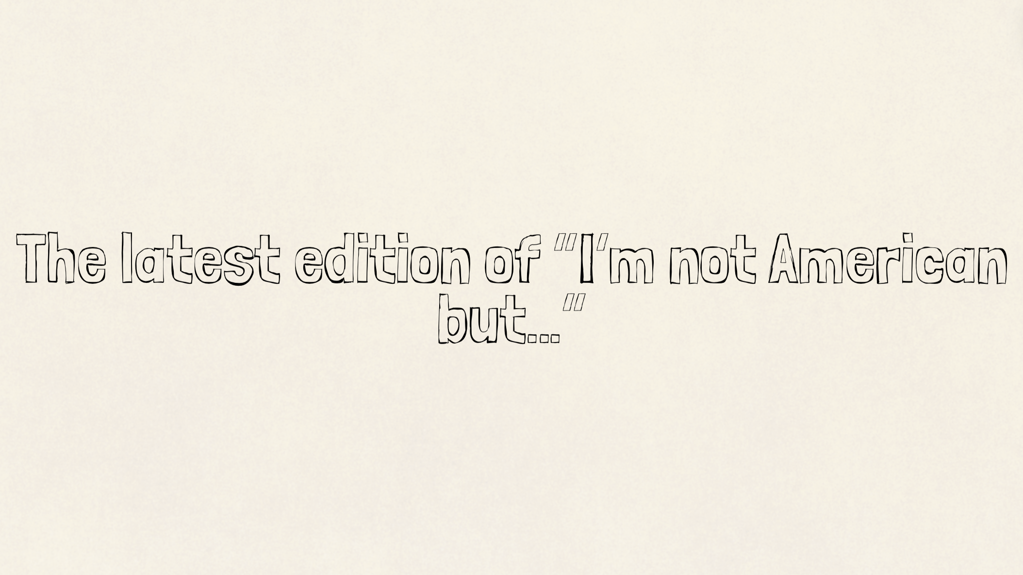 The latest edition of “I’m not American but…”