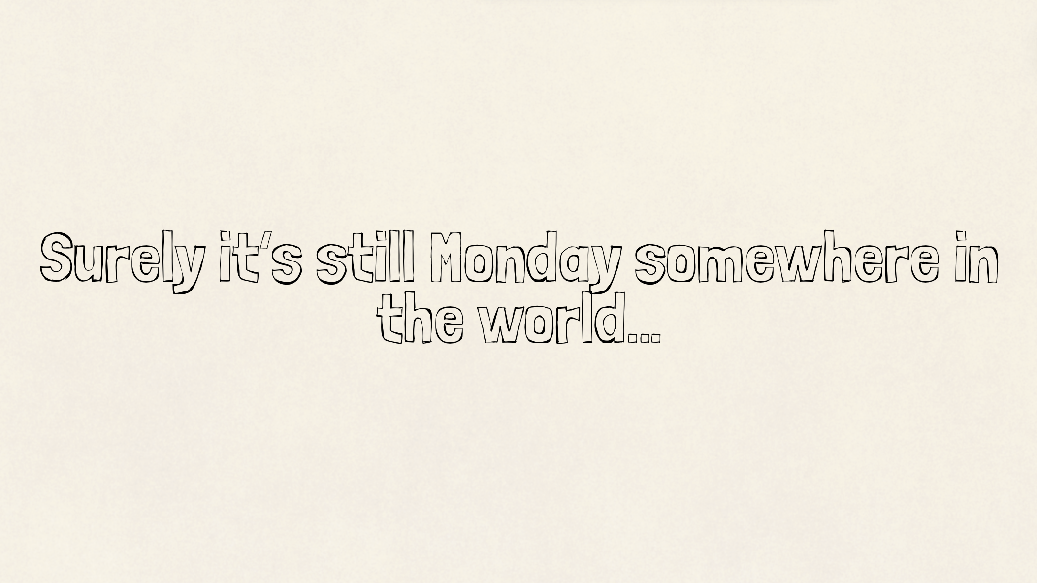 Surely it’s still Monday somewhere in the world…
