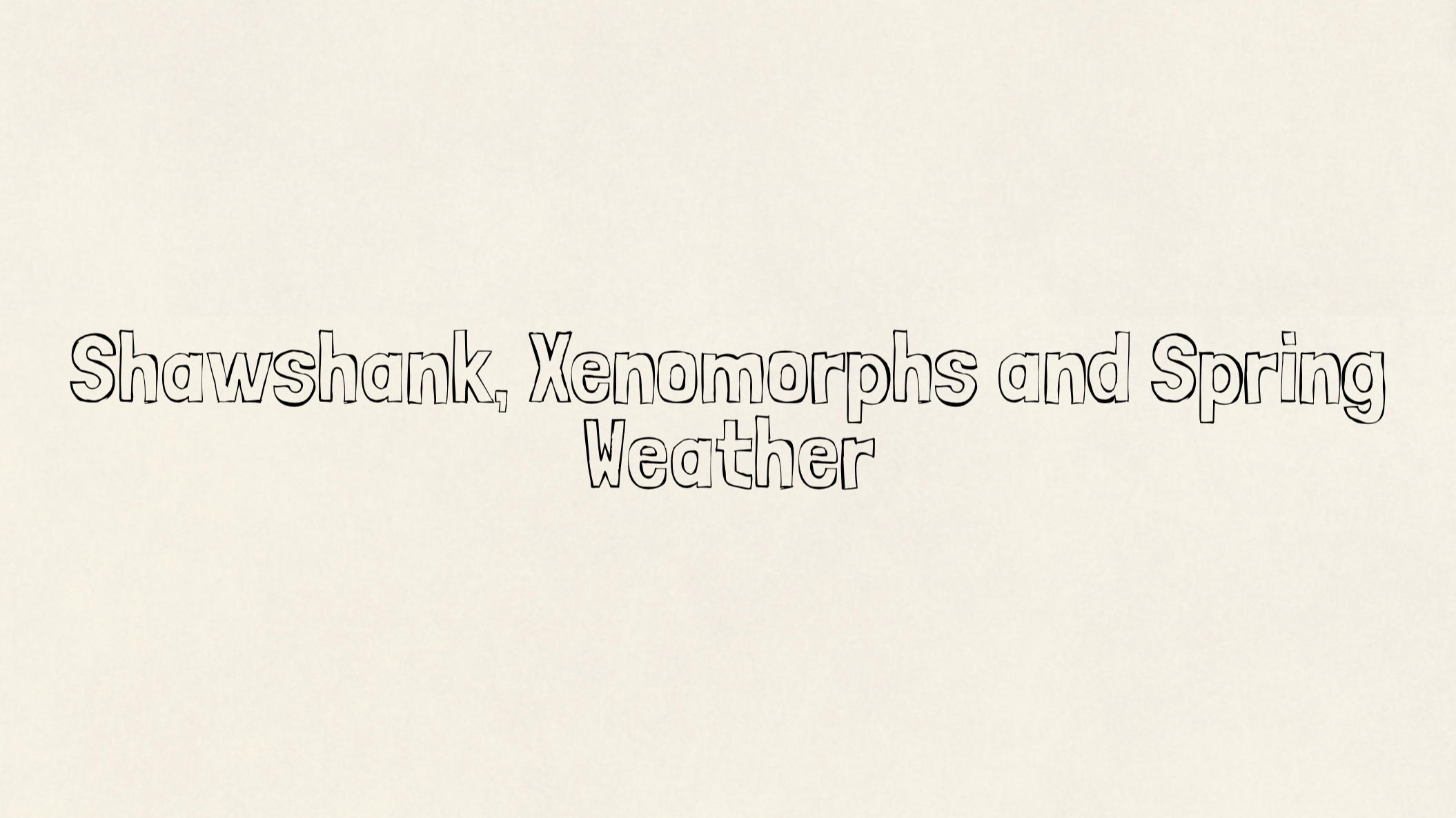 Shawshank, Xenomorphs and Spring Weather