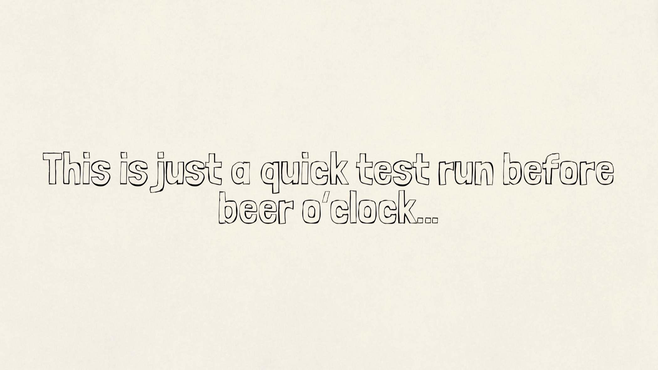 This is just a quick test run before beer o’clock…