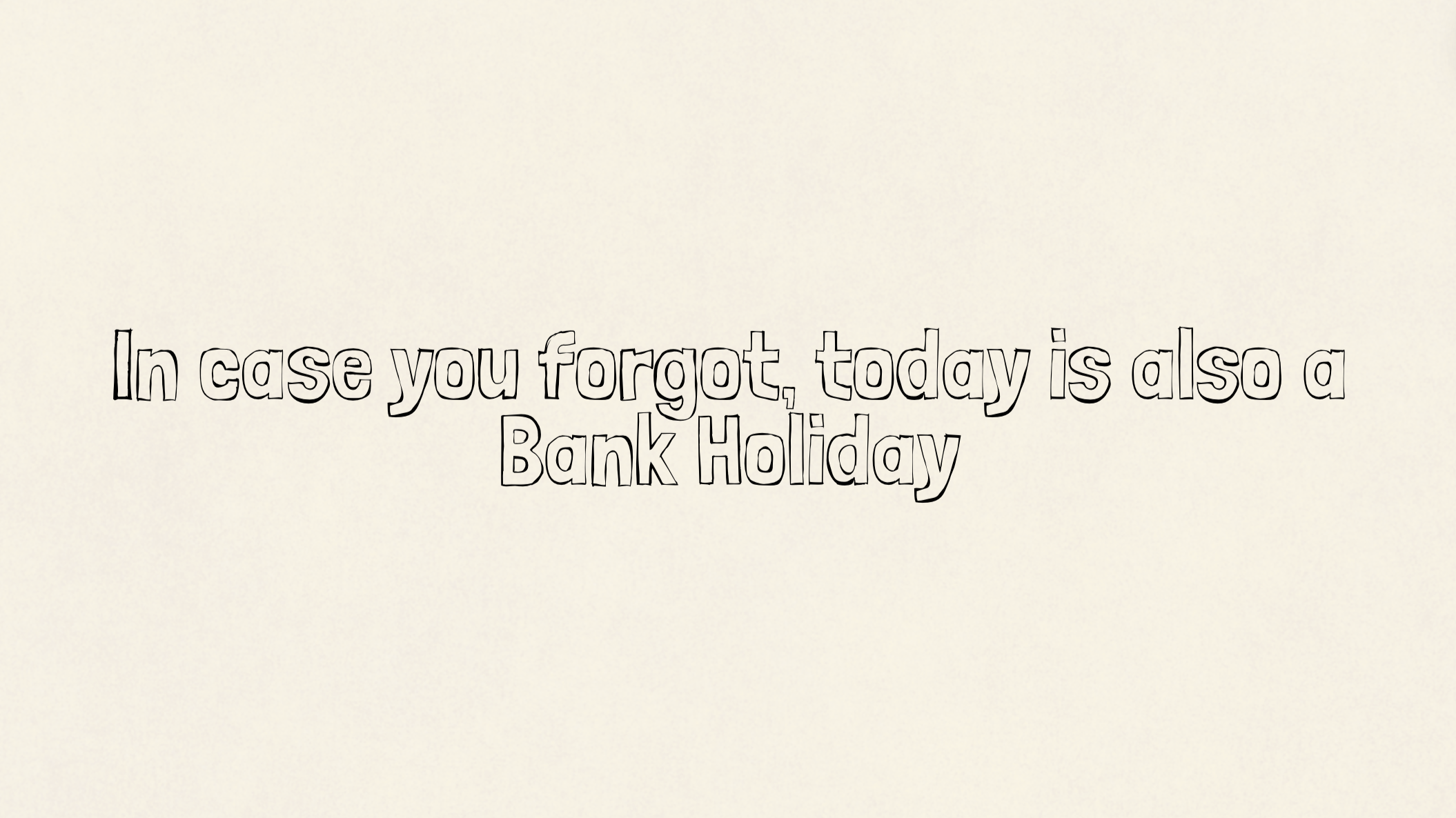 In case you forgot, today is also a Bank Holiday