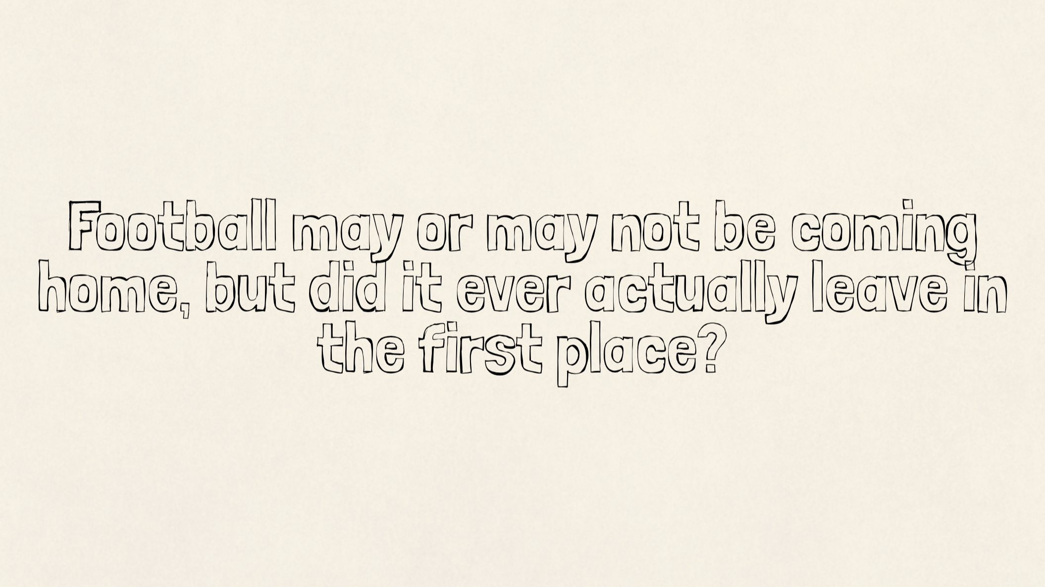 Football may or may not be coming home, but did it ever actually leave in the first place?