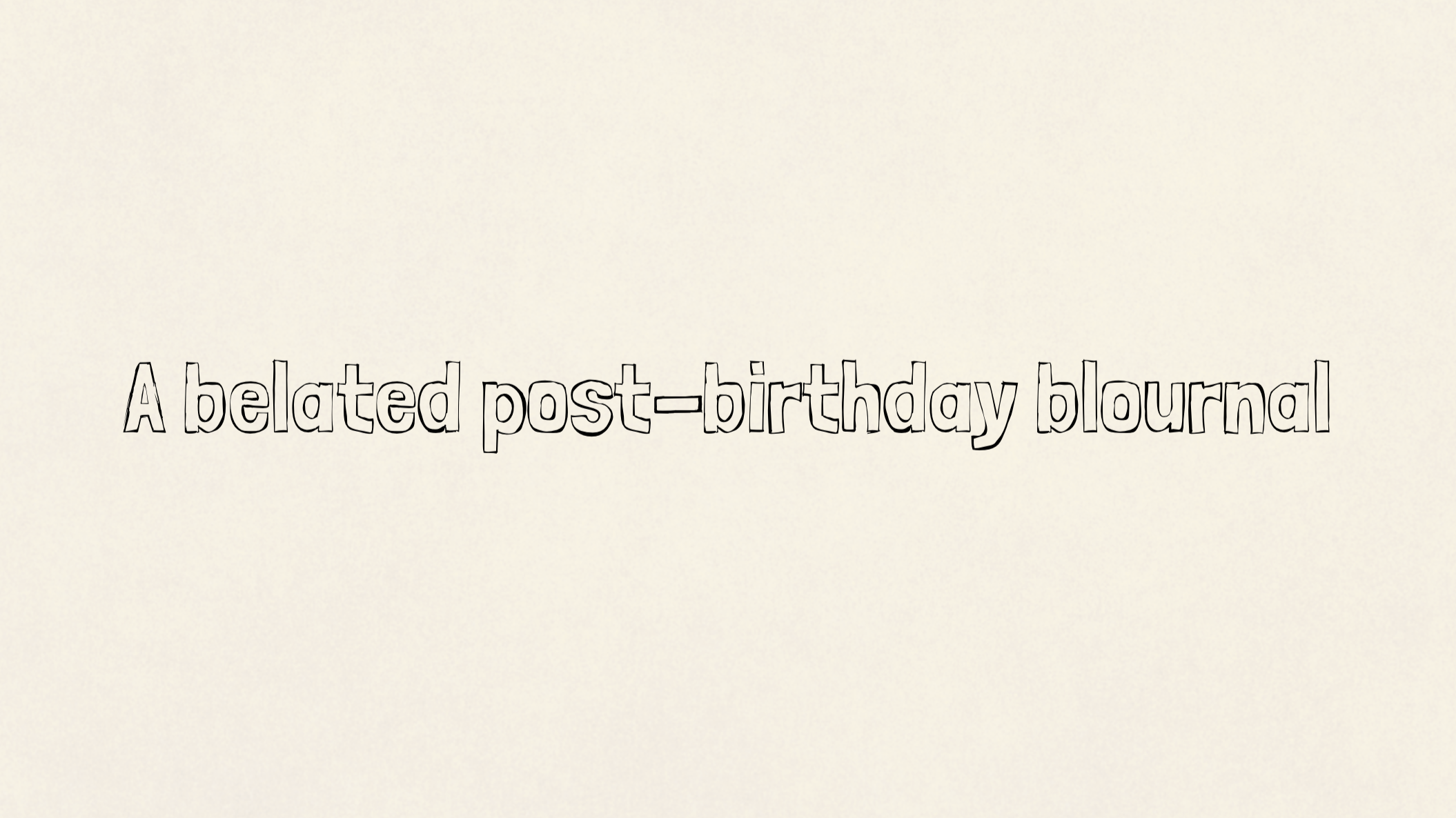 A belated post-birthday blournal