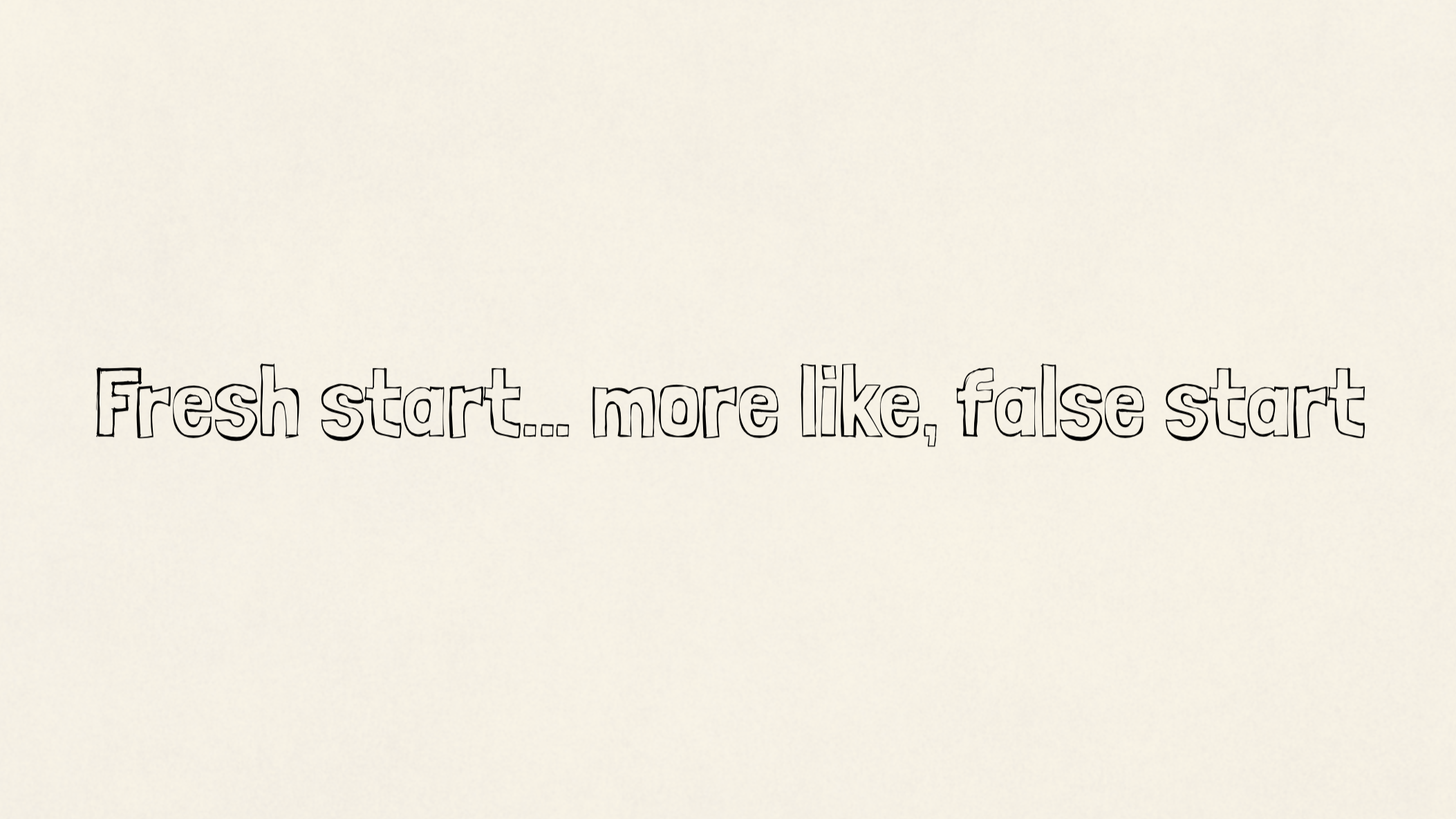 Fresh start… more like, false start
