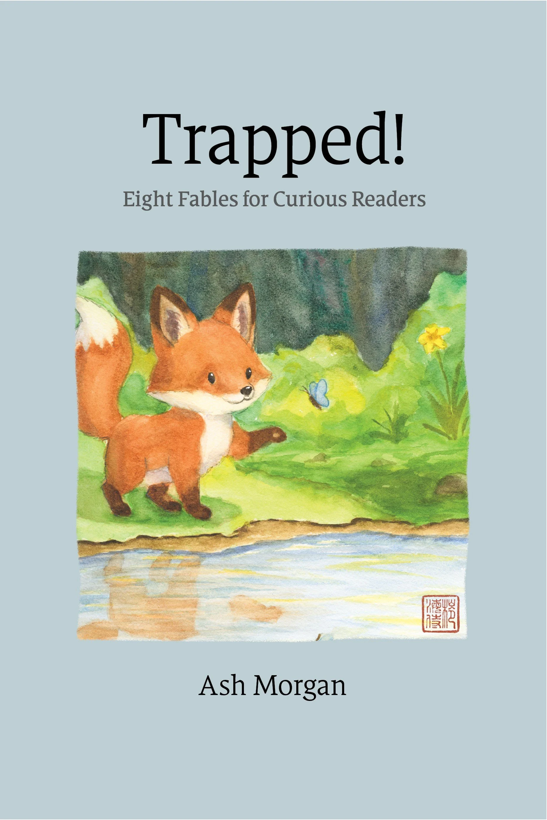 An image of a book cover for "Trapped!: Eight Fables for Curious Readers" by Ash Morgan showing a watercolor painting of a red fox reaching towards a blue butterfly near a pond with crystal blue water in a thicket hollow.
