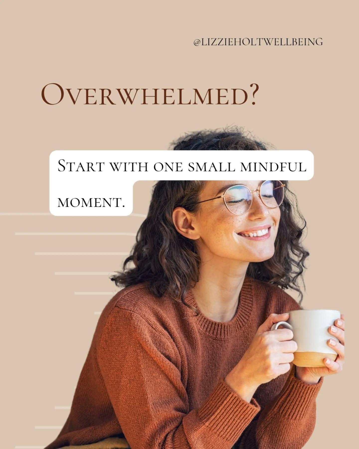 Overwhelmed? Start with one small mindful moment.

You don&rsquo;t have to overhaul your life or commit to 30 minutes of meditation a day.

Mindfulness can begin with a breath, a sip, a step.

My free resource Mindful Moments offers bite-sized practi