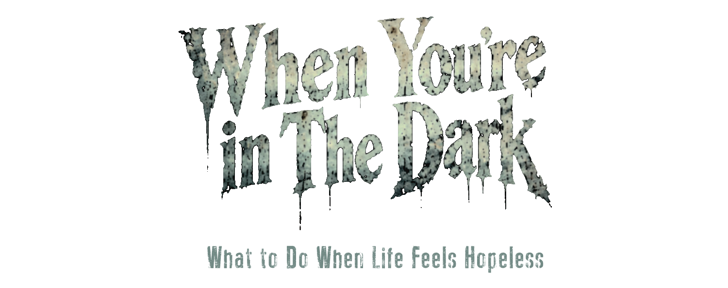 When You're in the Dark: What to Do When Life Feels Hopeless
