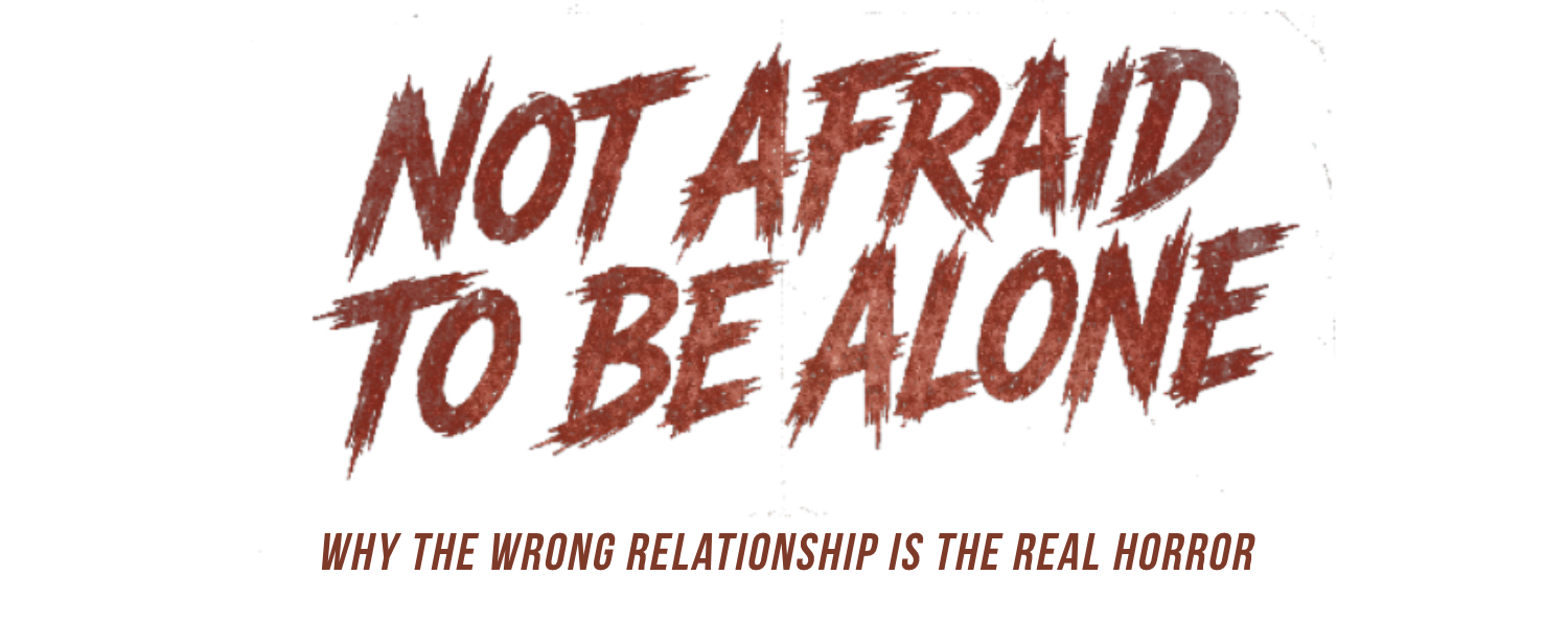 Not Afraid to Be Alone: Why the Wrong Relationship is the Real Horror