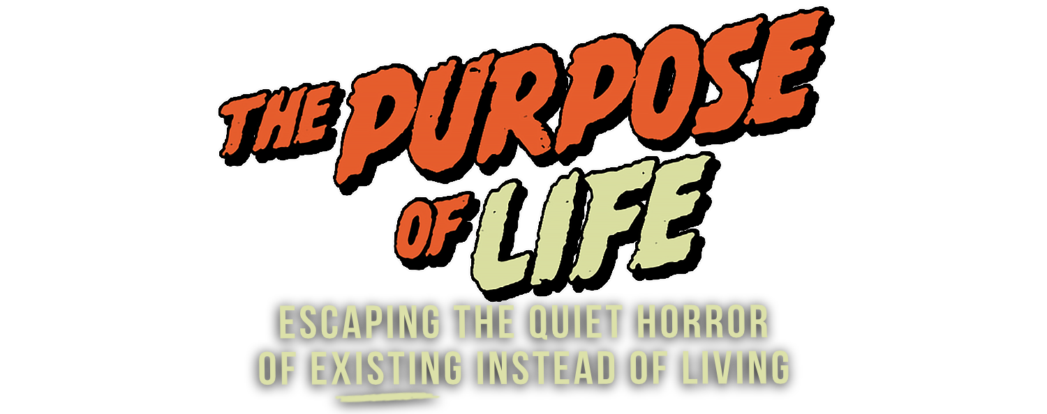 The Purpose of Life - Escaping the Quiet Horror of Existing Instead of Living
