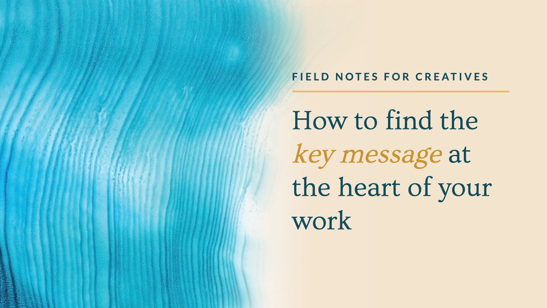 Field notes for creatives: How to find the key message at the heart of your work