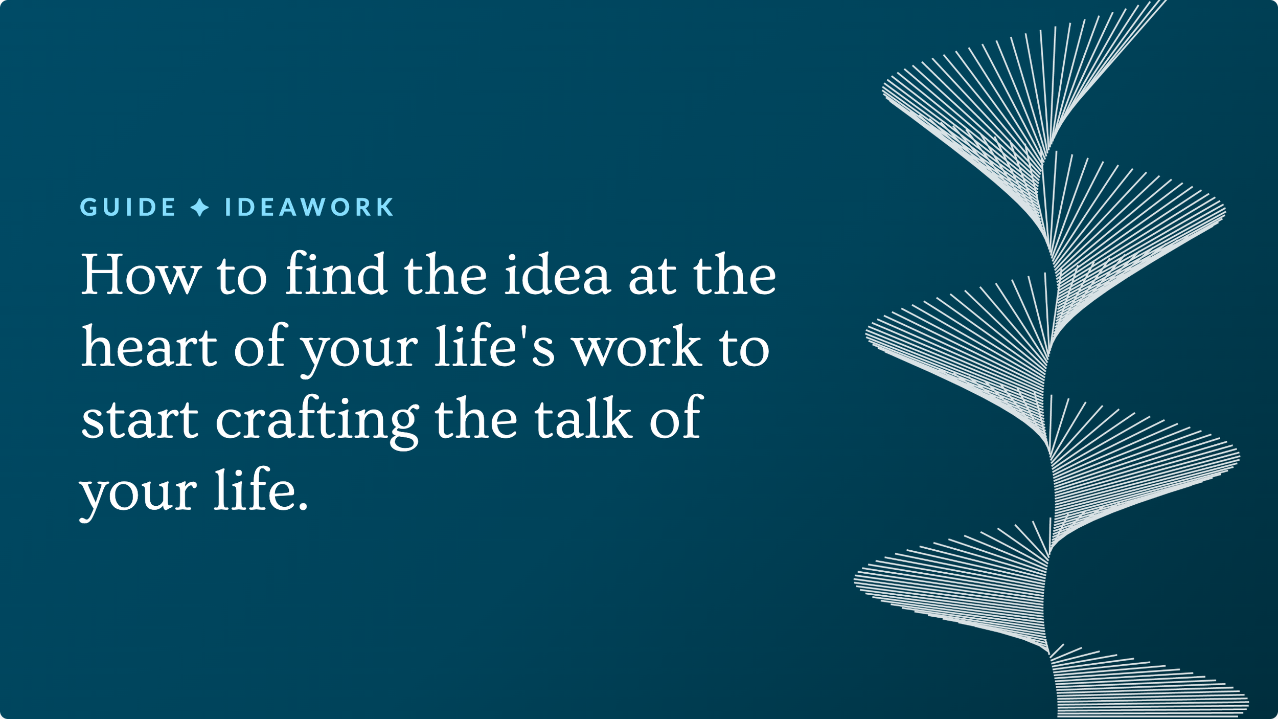 Ideawork: How to find the idea in the heart of your life’s work to start of crafting the talk of your life.
