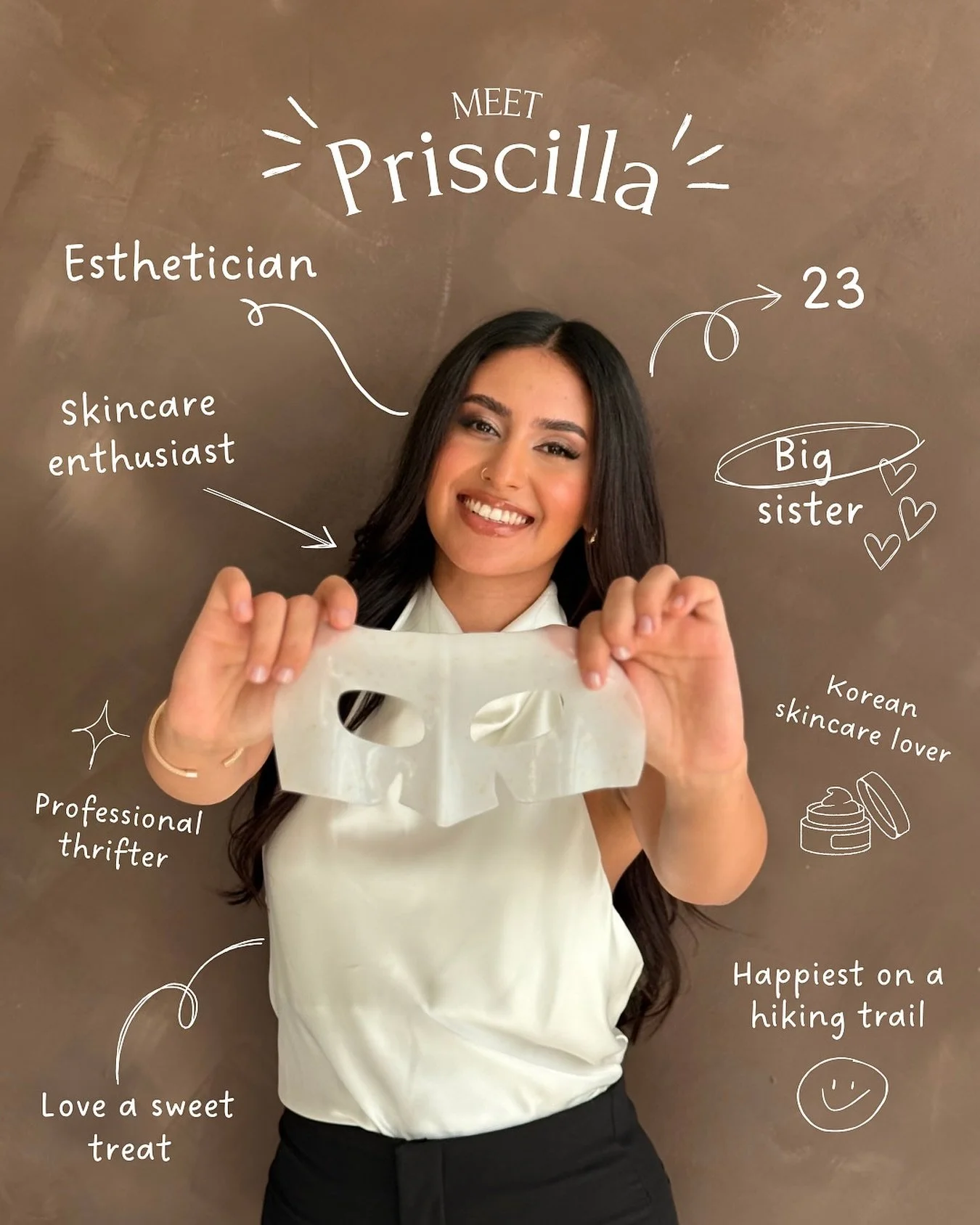 Hi! I’m Priscilla — a licensed esthetician, skincare enthusiast, and your soon-to-be Esti Bestie! 💕
I’m so excited to share a little more about myself so you can get to know the person behind the treatments 🤍
Here are a few fun