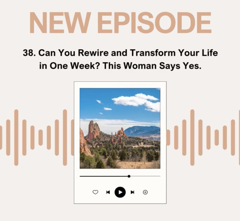 Episode 38: Can You Rewire and Transform Your Life in One Week? This Woman Says Yes.