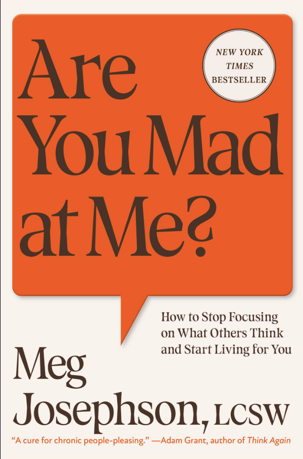 Book cover of Are You Mad at Me? How to Stop Focusing on What Others Think and Start Living for You by psychotherapist Meg Josephson