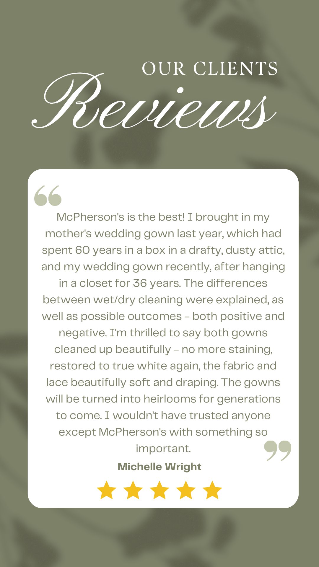McPherson's is the best! I brought in my mother's wedding gown last year, which had spent 60 years in a box in a drafty, dusty attic, and my wedding gown recently, after hanging in a closet for 36.png
