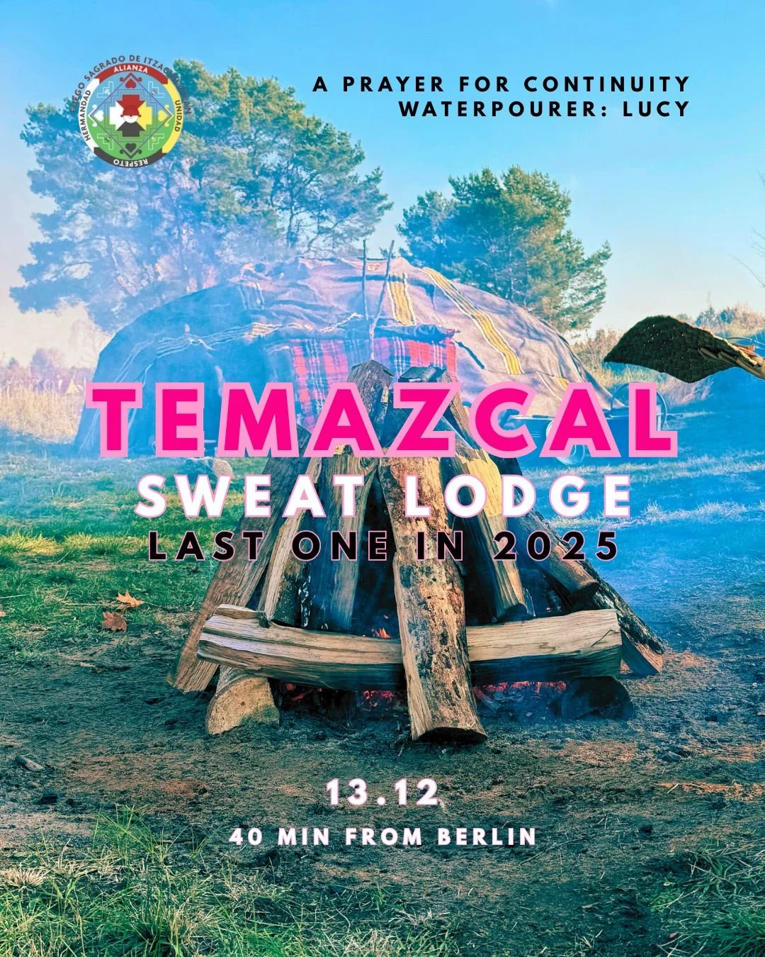 A flyer featuring a campfire in front of a tent with trees in the background, promoting a Temazcal Sweat Lodge event on December 13th, 2025, 40 minutes from Berlin, with a prayer for continuity WaterPourer Lucy, and a logo of Hernando Sagrado de Itzazogue Alliance.