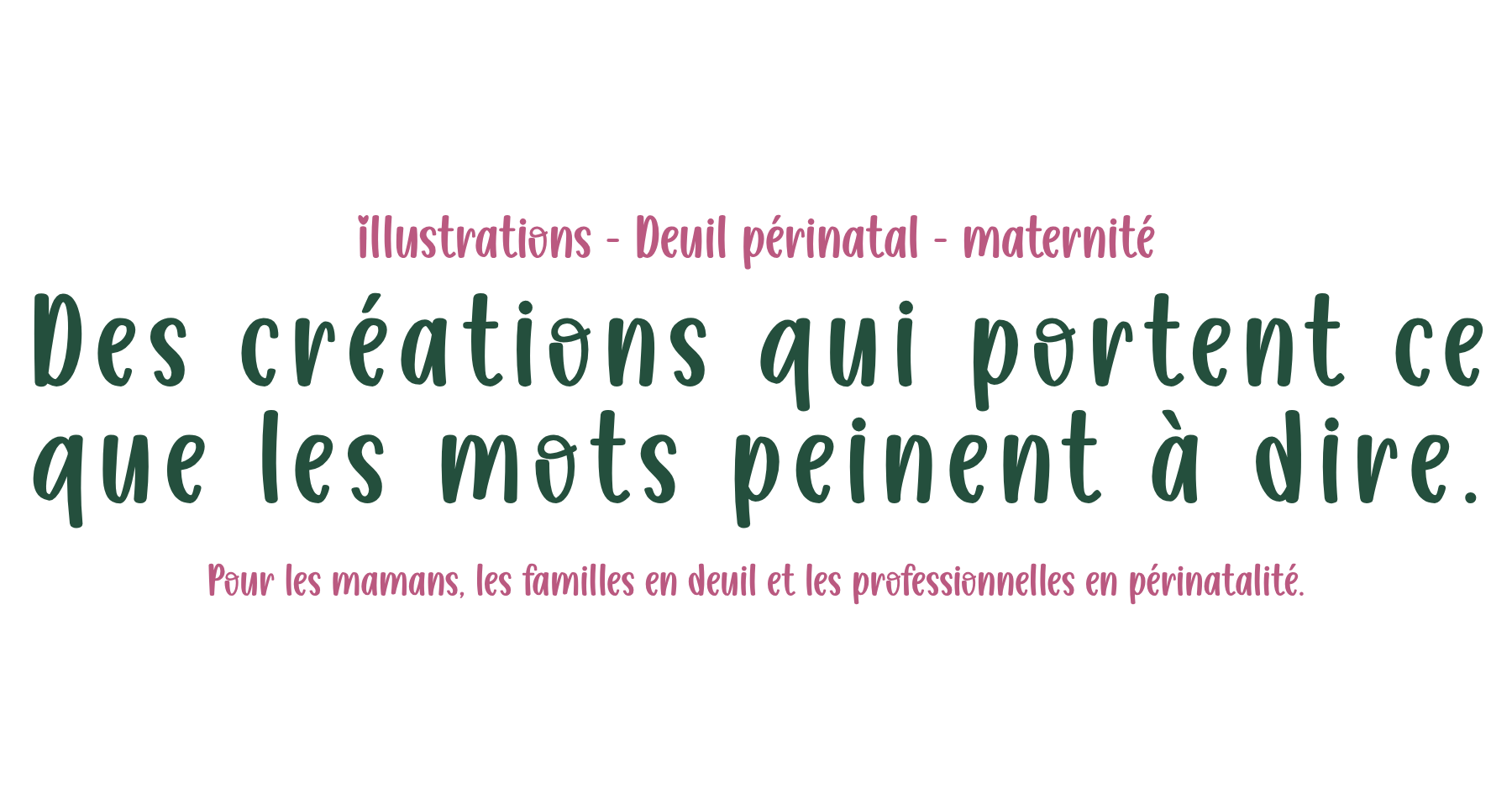 Citation illustrée sur un fond noir : "Des créations qui portent ce que les mots peinent à dire" en grande texte vert foncé. En dessous, en petits caractères roses, il est écrit : "Pour les mamans, les familles en deuil et les professionnelles en périnatalité."