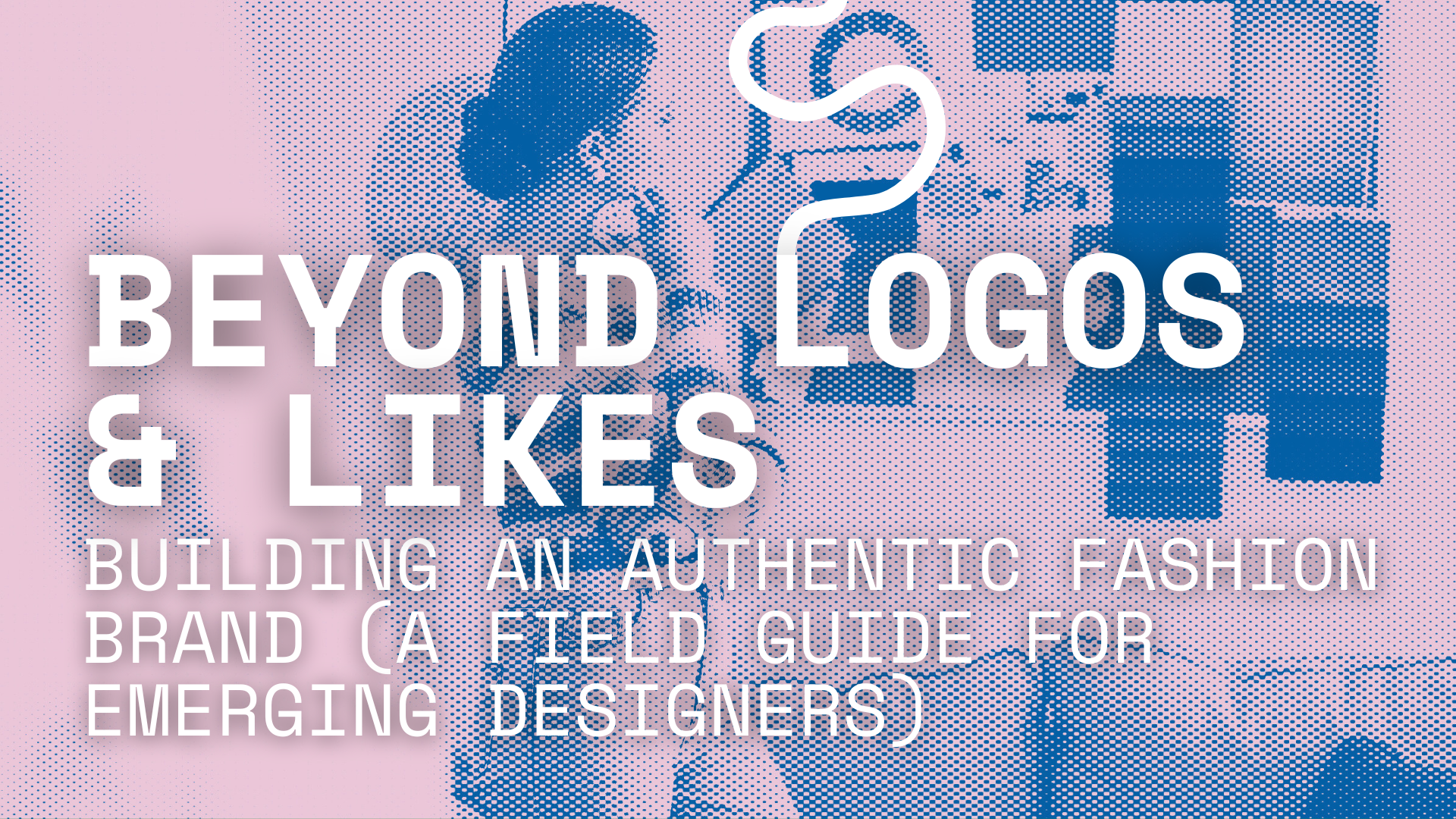 Beyond Logos & Likes: Building an Authentic Fashion Brand (A Field Guide for Emerging Designers) 