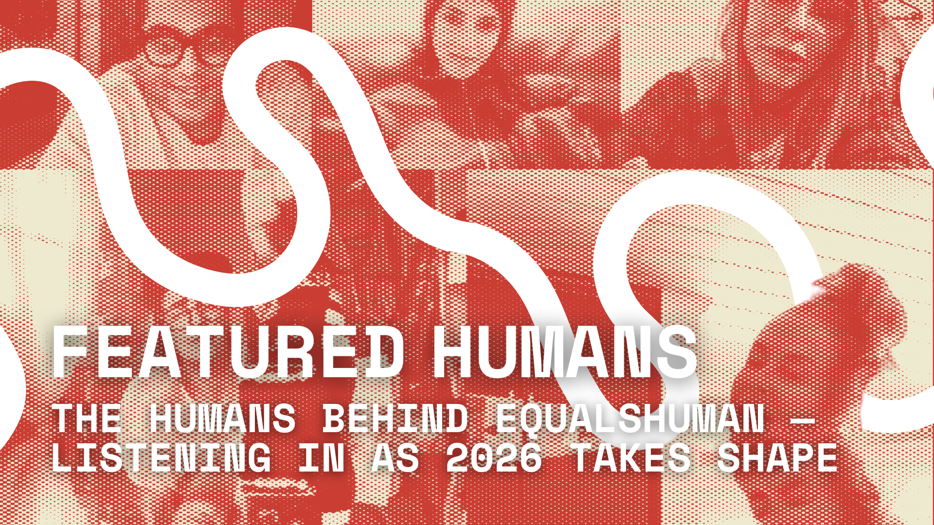 The Humans Behind equalshuman — Listening In as 2026 Takes Shape