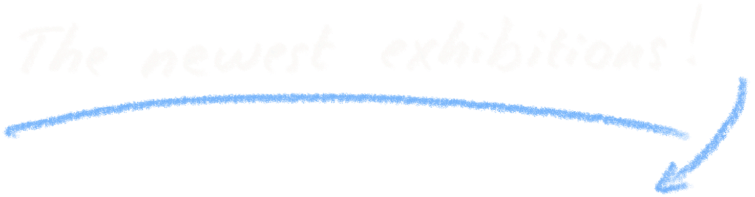 The newest exhibitions! (handwritten text with light blue arrow pointing down)