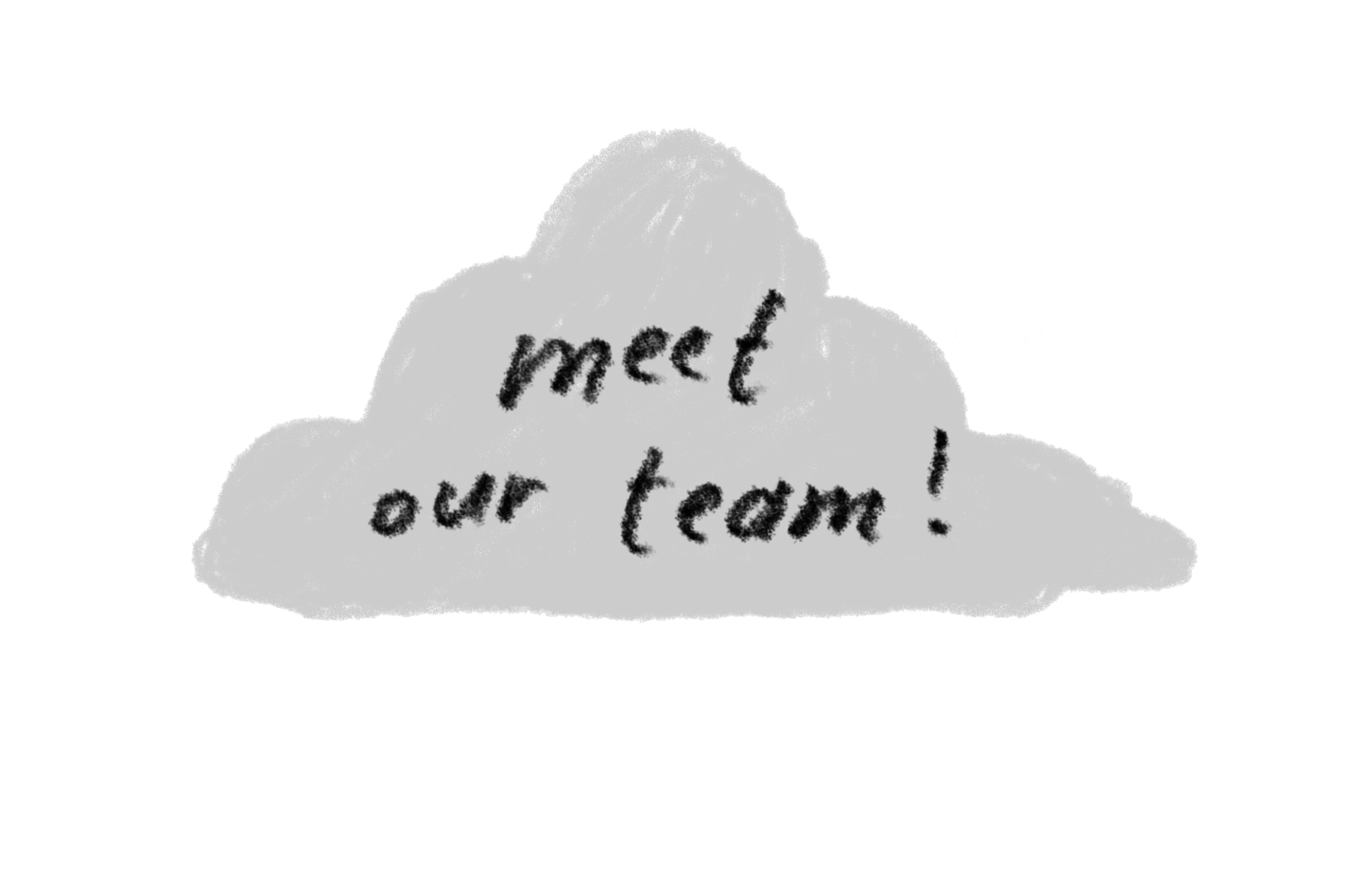 A grey hand-drawn cloud with the text ’meet our team!’ written on top of it.