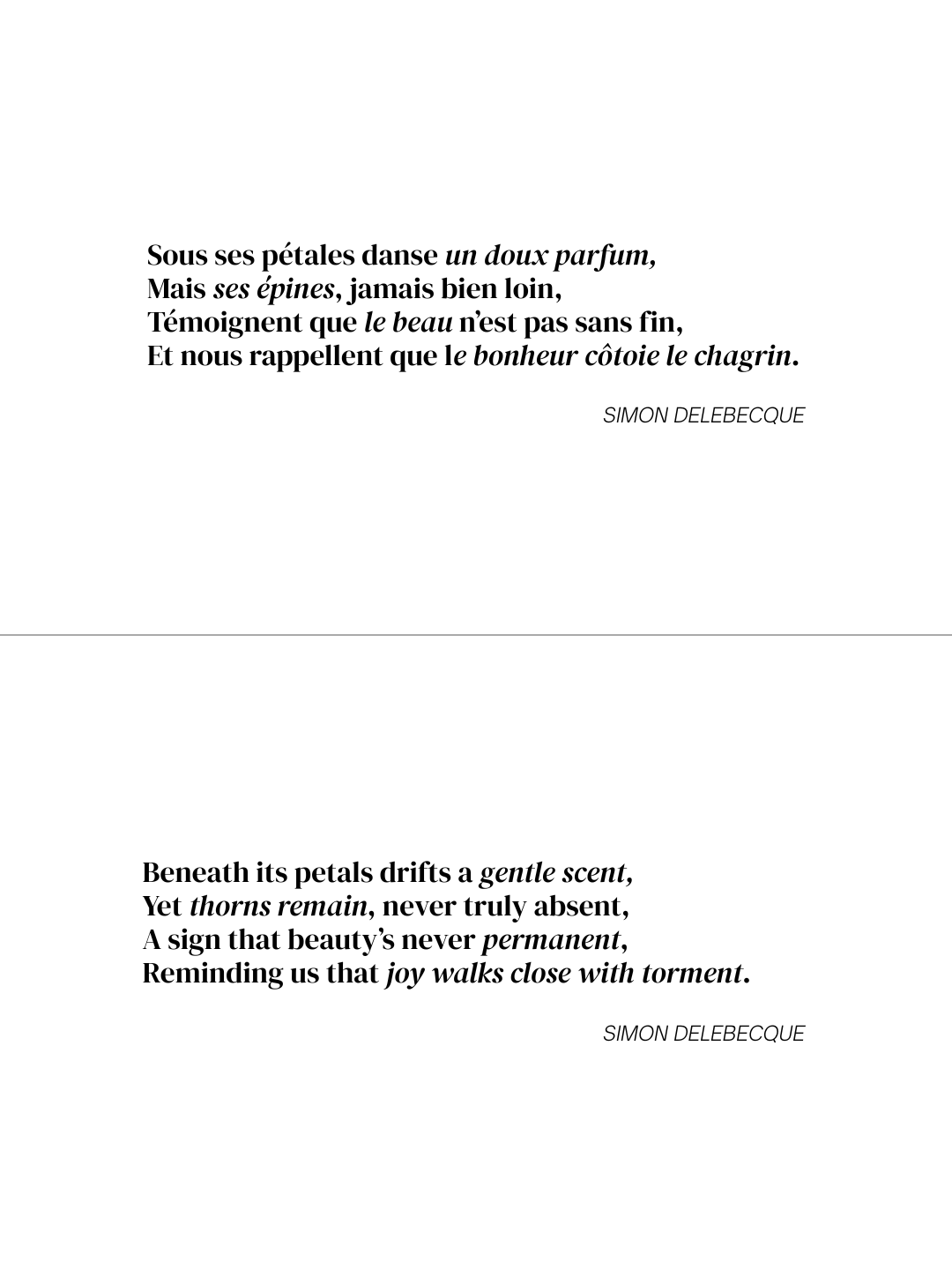 Poem in French and English: Beneath its petals drifts a gentle scent, Yet thorns remain, never truly absent, A sign that beauty's never permanent, Reminding us that joy walks close with torment. SIMON DELEBECQUE